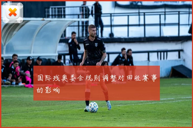 国际残奥委会规则调整对田径赛事的影响