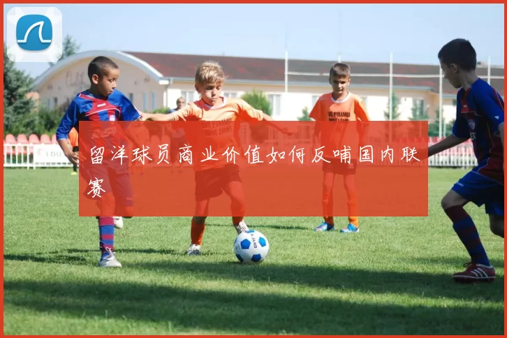 留洋球员商业价值如何反哺国内联赛