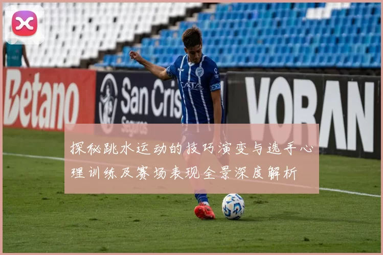 探秘跳水运动的技巧演变与选手心理训练及赛场表现全景深度解析