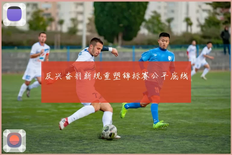 反兴奋剂新规重塑锦标赛公平底线