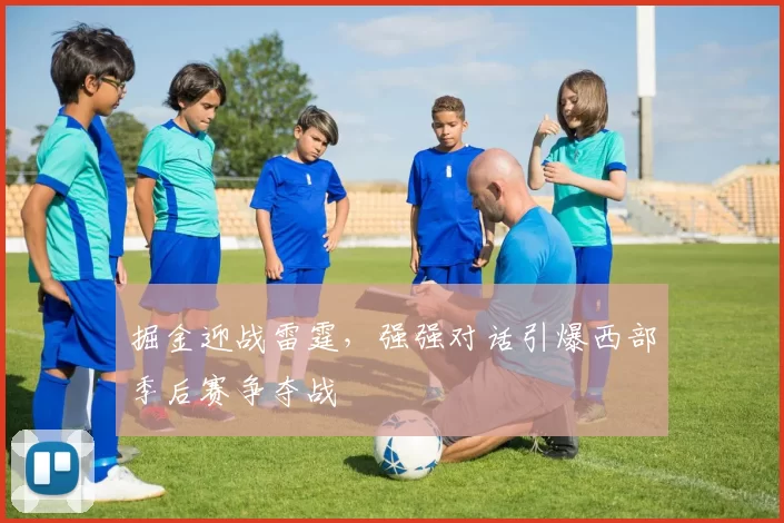 掘金迎战雷霆，强强对话引爆西部季后赛争夺战