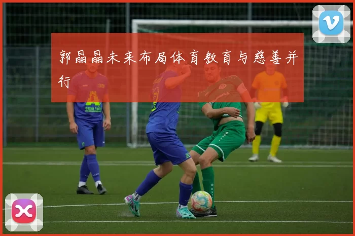郭晶晶未来布局体育教育与慈善并行