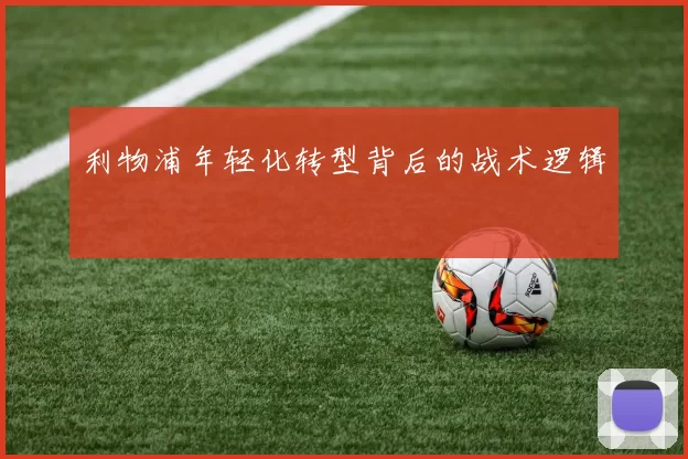 利物浦年轻化转型背后的战术逻辑