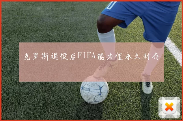 克罗斯退役后FIFA能力值永久封存