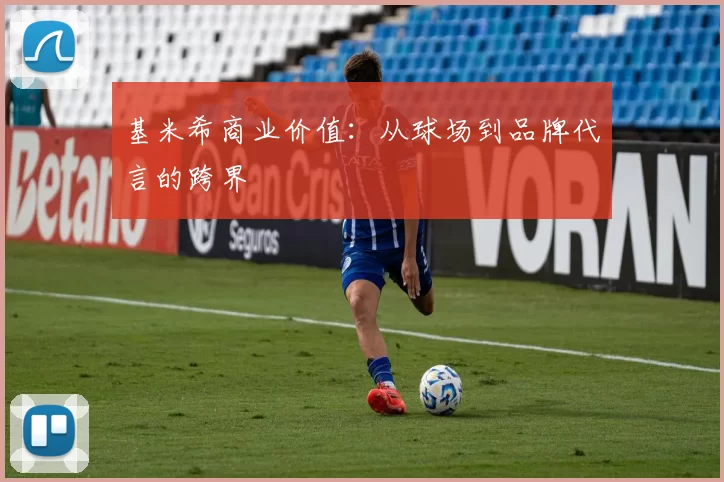 基米希商业价值：从球场到品牌代言的跨界