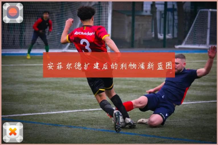 安菲尔德扩建后的利物浦新蓝图