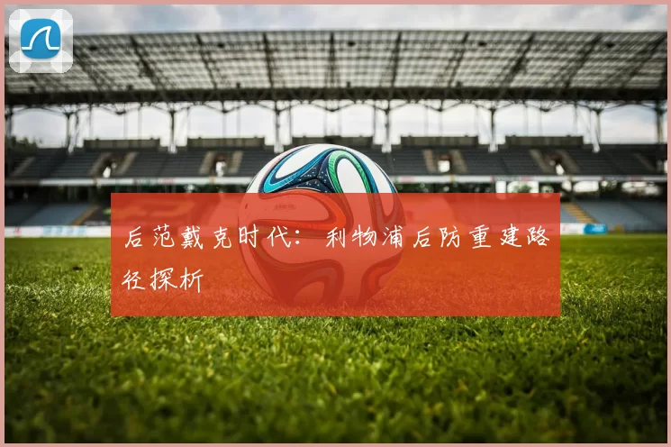 后范戴克时代：利物浦后防重建路径探析