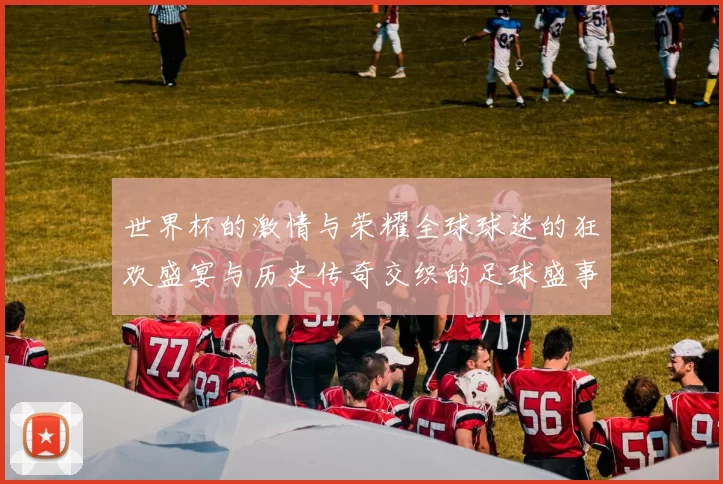 世界杯的激情与荣耀全球球迷的狂欢盛宴与历史传奇交织的足球盛事