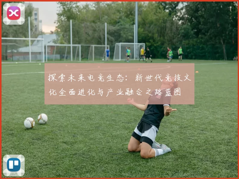 探索未来电竞生态：新世代竞技文化全面进化与产业融合之路蓝图
