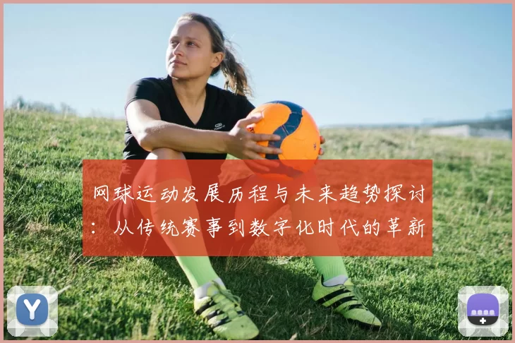 网球运动发展历程与未来趋势探讨：从传统赛事到数字化时代的革新