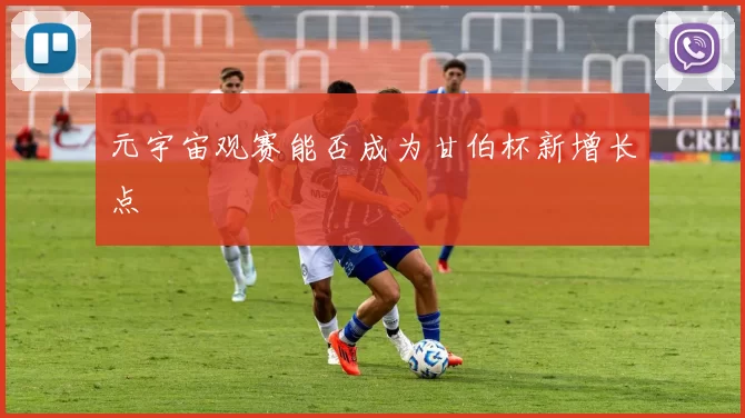 元宇宙观赛能否成为甘伯杯新增长点