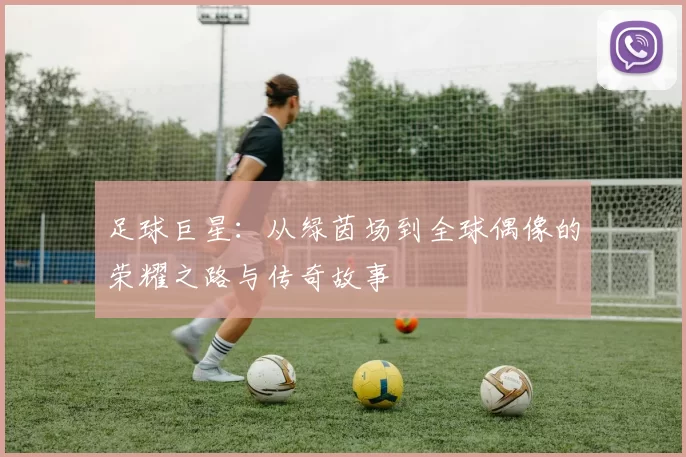 足球巨星：从绿茵场到全球偶像的荣耀之路与传奇故事