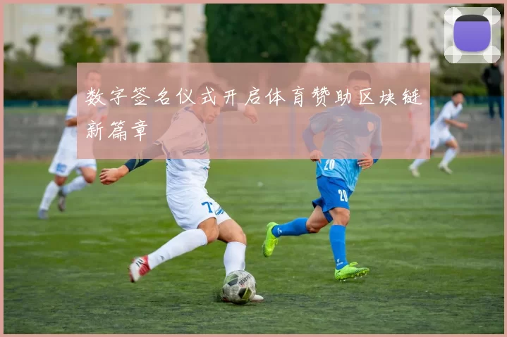 数字签名仪式开启体育赞助区块链新篇章