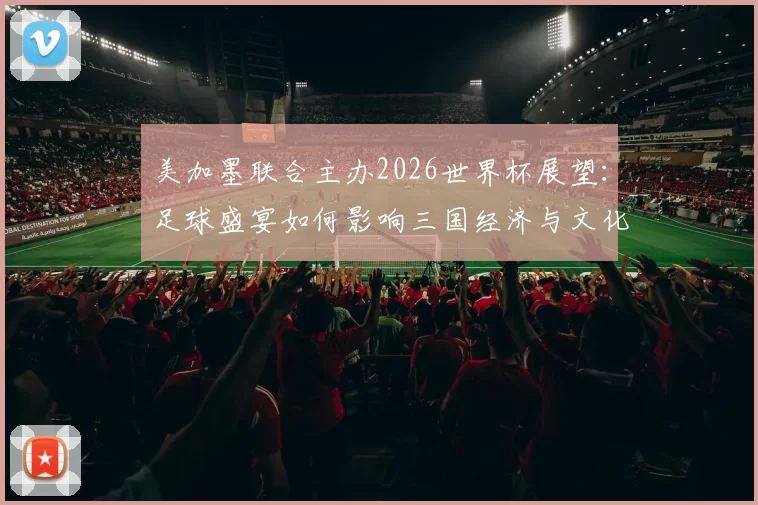美加墨联合主办2026世界杯展望：足球盛宴如何影响三国经济与文化交流