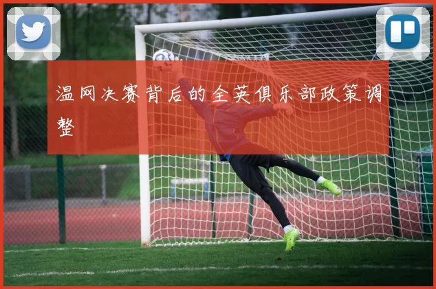 温网决赛背后的全英俱乐部政策调整