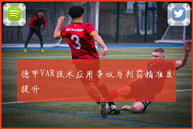 德甲VAR技术应用争议与判罚精准度提升