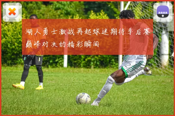 湖人勇士激战再起球迷期待季后赛巅峰对决的精彩瞬间